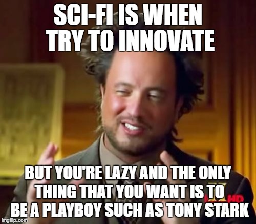 Ancient Aliens | SCI-FI IS WHEN TRY TO INNOVATE; BUT YOU'RE LAZY AND THE ONLY THING THAT YOU WANT IS TO BE A PLAYBOY SUCH AS TONY STARK | image tagged in memes,ancient aliens | made w/ Imgflip meme maker