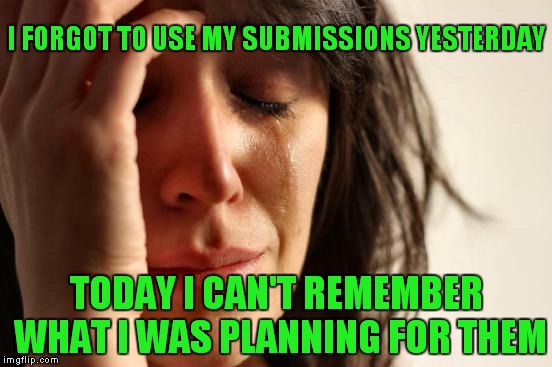 AND....I am in ImgFlip jail! I only have 2 submissions for the day. My life is over!  | I FORGOT TO USE MY SUBMISSIONS YESTERDAY; TODAY I CAN'T REMEMBER WHAT I WAS PLANNING FOR THEM | image tagged in memes,first world problems | made w/ Imgflip meme maker