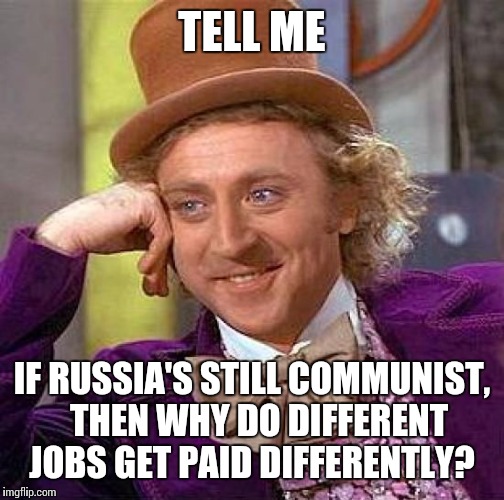 Oh... | TELL ME; IF RUSSIA'S STILL COMMUNIST,  THEN WHY DO DIFFERENT JOBS GET PAID DIFFERENTLY? | image tagged in memes,creepy condescending wonka | made w/ Imgflip meme maker