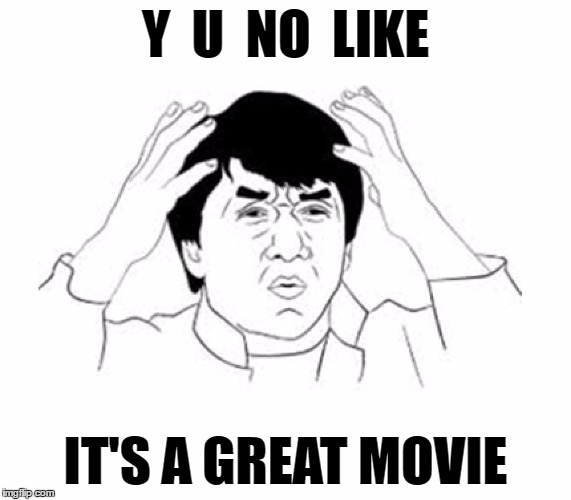 Y U NO | Y  U  NO  LIKE IT'S A GREAT MOVIE | image tagged in y u no | made w/ Imgflip meme maker