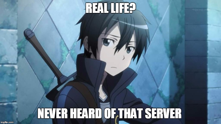 SAO | REAL LIFE? NEVER HEARD OF THAT SERVER | image tagged in meme,sao,anime,kirito,video games | made w/ Imgflip meme maker