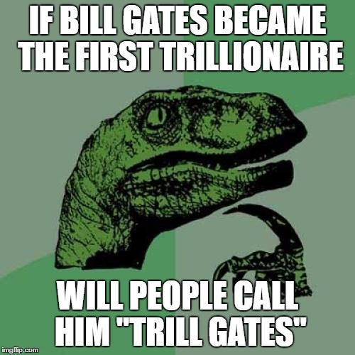 Philosoraptor | IF BILL GATES BECAME THE FIRST TRILLIONAIRE; WILL PEOPLE CALL HIM "TRILL GATES" | image tagged in memes,philosoraptor | made w/ Imgflip meme maker