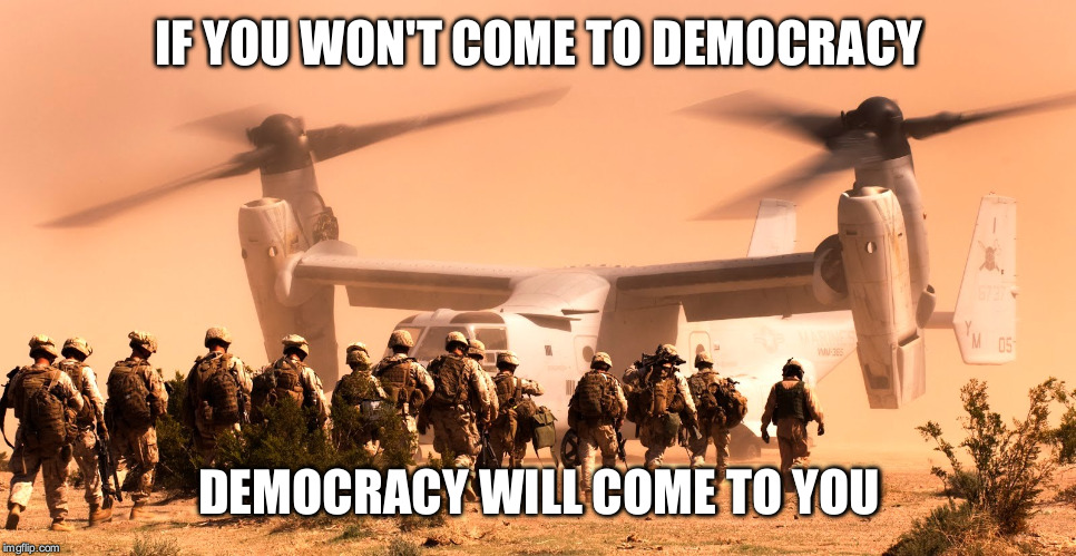 Semper Fi | IF YOU WON'T COME TO DEMOCRACY; DEMOCRACY WILL COME TO YOU | image tagged in memes,marines | made w/ Imgflip meme maker