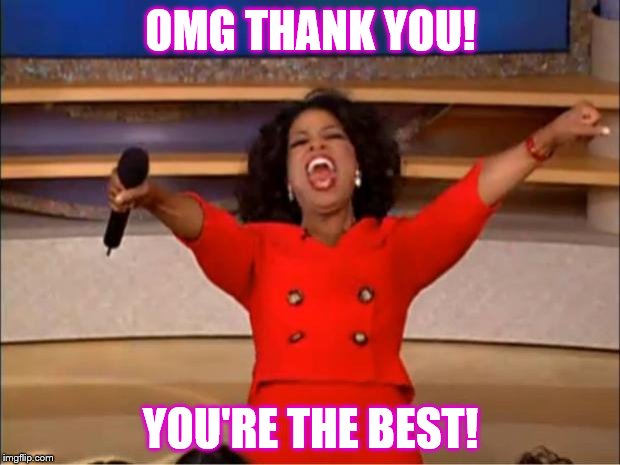 Oprah You Get A Meme | OMG THANK YOU! YOU'RE THE BEST! | image tagged in memes,oprah you get a | made w/ Imgflip meme maker