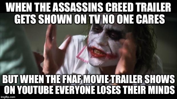 And everybody loses their minds | WHEN THE ASSASSINS CREED TRAILER GETS SHOWN ON TV NO ONE CARES; BUT WHEN THE FNAF MOVIE TRAILER SHOWS ON YOUTUBE EVERYONE LOSES THEIR MINDS | image tagged in memes,and everybody loses their minds | made w/ Imgflip meme maker