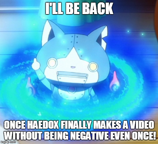 Why i hate Haedox. | I'LL BE BACK; ONCE HAEDOX FINALLY MAKES A VIDEO WITHOUT BEING NEGATIVE EVEN ONCE! | image tagged in i'll be back | made w/ Imgflip meme maker