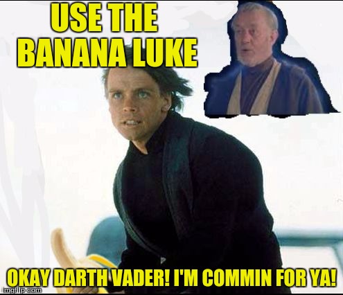 Use the Banana, Luke | USE THE BANANA LUKE; OKAY DARTH VADER! I'M COMMIN FOR YA! | image tagged in use the banana luke,star wars,memes,banana,funny | made w/ Imgflip meme maker