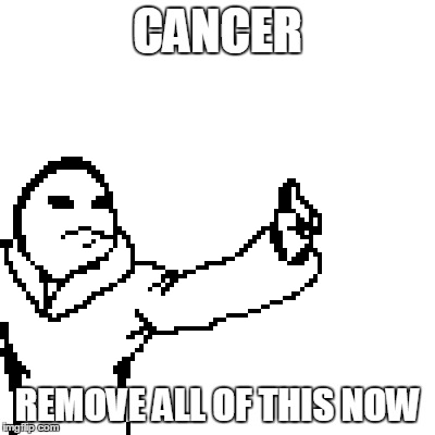 Remove All of This Now | CANCER; REMOVE ALL OF THIS NOW | image tagged in remove,cancer | made w/ Imgflip meme maker