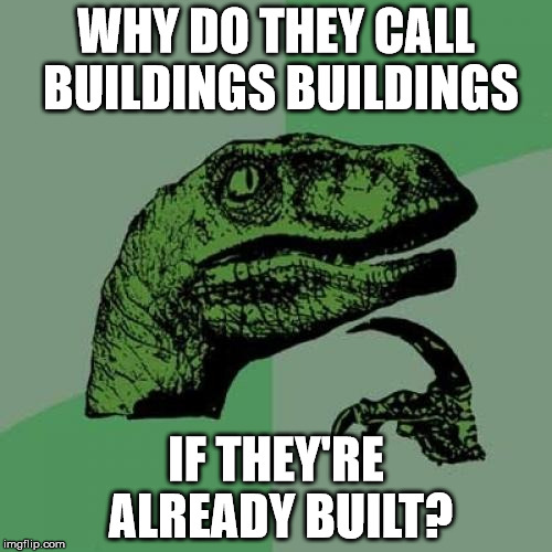 Philosoraptor has a good point | WHY DO THEY CALL BUILDINGS BUILDINGS; IF THEY'RE ALREADY BUILT? | image tagged in memes,philosoraptor,building,good meme | made w/ Imgflip meme maker