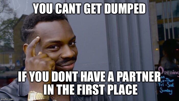 Roll Safe Think About It Meme | YOU CANT GET DUMPED; IF YOU DONT HAVE A PARTNER IN THE FIRST PLACE | image tagged in roll safe think about it | made w/ Imgflip meme maker