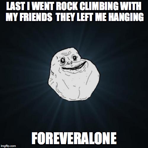 Forever Alone Meme | LAST I WENT ROCK CLIMBING WITH MY FRIENDS 
THEY LEFT ME HANGING; FOREVERALONE | image tagged in memes,forever alone | made w/ Imgflip meme maker