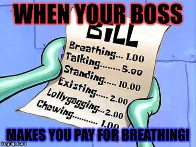 Spongebob Bill | WHEN YOUR BOSS; MAKES YOU PAY FOR BREATHING! | image tagged in spongebob bill | made w/ Imgflip meme maker