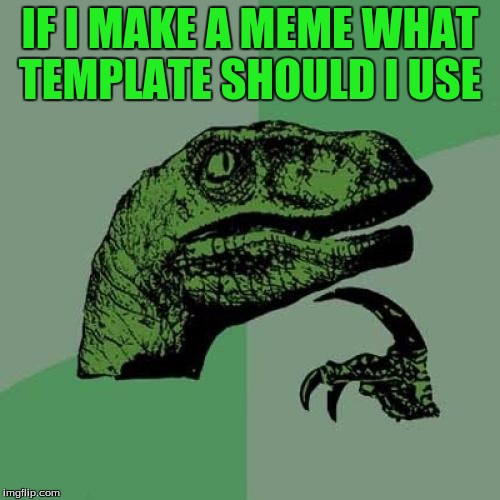 Me When I Login | IF I MAKE A MEME WHAT TEMPLATE SHOULD I USE | image tagged in memes,philosoraptor | made w/ Imgflip meme maker