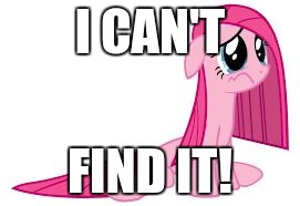 Pinkie Pie very sad | I CAN'T FIND IT! | image tagged in pinkie pie very sad | made w/ Imgflip meme maker