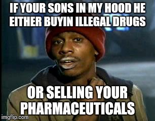 Y'all Got Any More Of That | IF YOUR SONS IN MY HOOD HE EITHER BUYIN ILLEGAL DRUGS; OR SELLING YOUR PHARMACEUTICALS | image tagged in memes,yall got any more of | made w/ Imgflip meme maker