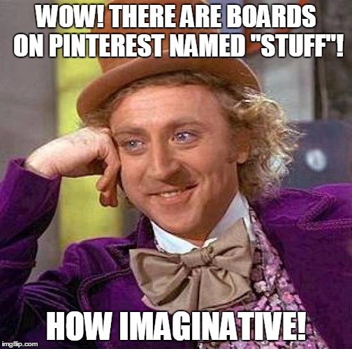 Creepy Condescending Wonka | WOW! THERE ARE BOARDS ON PINTEREST NAMED "STUFF"! HOW IMAGINATIVE! | image tagged in memes,creepy condescending wonka | made w/ Imgflip meme maker