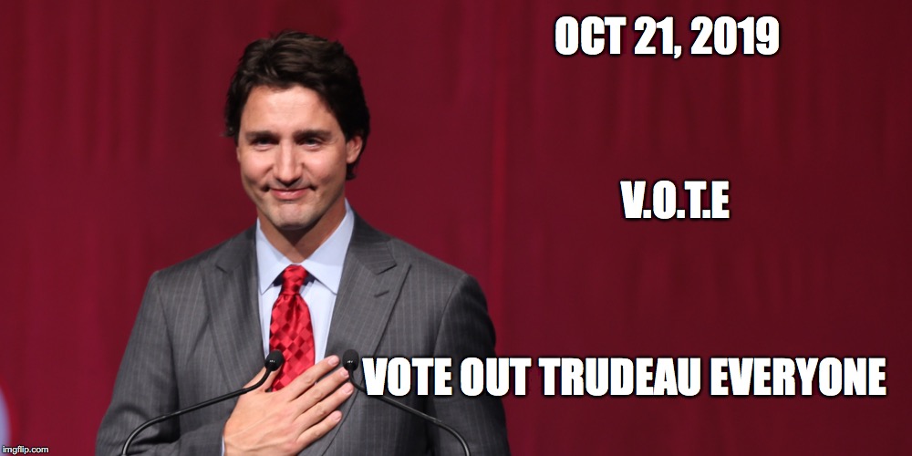 OCT 21, 2019; V.O.T.E; VOTE OUT TRUDEAU EVERYONE | image tagged in vote | made w/ Imgflip meme maker