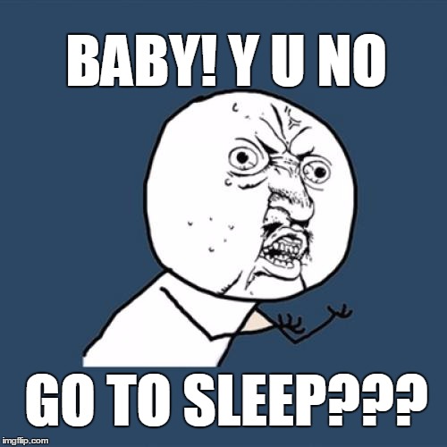 For all the new parents out there | BABY! Y U NO; GO TO SLEEP??? | image tagged in memes,y u no,baby | made w/ Imgflip meme maker