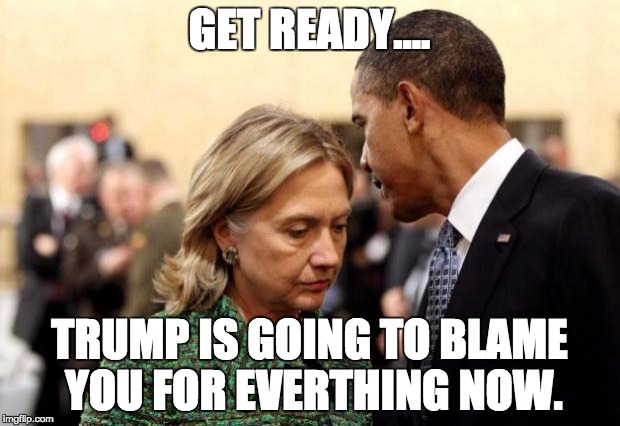 obama and hillary | GET READY.... TRUMP IS GOING TO BLAME YOU FOR EVERTHING NOW. | image tagged in obama and hillary | made w/ Imgflip meme maker