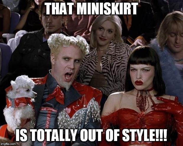 Mugatu So Hot Right Now Meme | THAT MINISKIRT; IS TOTALLY OUT OF STYLE!!! | image tagged in memes,mugatu so hot right now | made w/ Imgflip meme maker