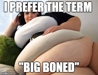 I PREFER THE TERM "BIG BONED" | made w/ Imgflip meme maker