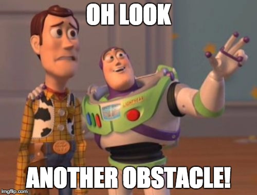 X, X Everywhere Meme | OH LOOK; ANOTHER OBSTACLE! | image tagged in memes,x x everywhere | made w/ Imgflip meme maker