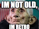 Im not old | IM NOT OLD, IM RETRO | image tagged in old,memes,people | made w/ Imgflip meme maker