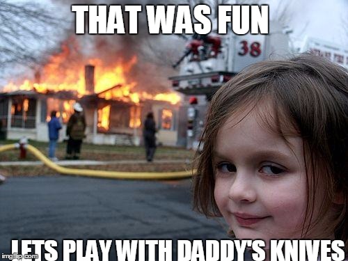 Disaster Girl Meme | THAT WAS FUN; LETS PLAY WITH DADDY'S KNIVES | image tagged in memes,disaster girl | made w/ Imgflip meme maker