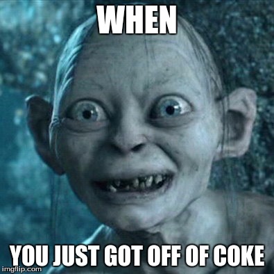 Gollum Meme | WHEN; YOU JUST GOT OFF OF COKE | image tagged in memes,gollum | made w/ Imgflip meme maker