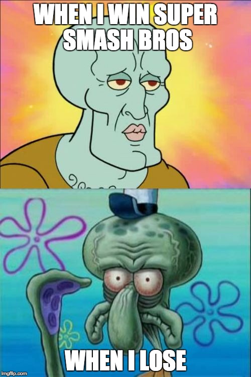 Squidward | WHEN I WIN SUPER SMASH BROS; WHEN I LOSE | image tagged in memes,squidward | made w/ Imgflip meme maker