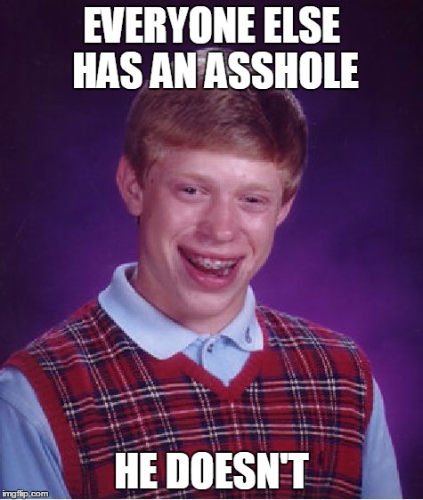 Bad Luck Brian Meme | EVERYONE ELSE HAS AN ASSHOLE HE DOESN'T | image tagged in memes,bad luck brian | made w/ Imgflip meme maker