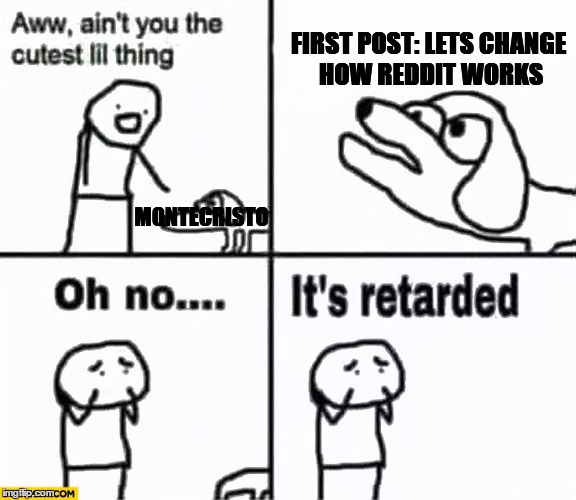 Oh no it's retarded! | FIRST POST: LETS CHANGE HOW REDDIT WORKS; MONTECRISTO | image tagged in oh no it's retarded | made w/ Imgflip meme maker