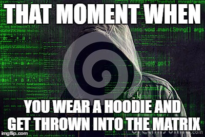 THAT MOMENT WHEN; YOU WEAR A HOODIE AND GET THROWN INTO THE MATRIX | image tagged in matrix,hoodie,stock photos | made w/ Imgflip meme maker