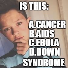 jacob sartorius | IS THIS:; A.CANCER; B.AIDS; C.EBOLA; D.DOWN        SYNDROME | image tagged in jacob sartorius | made w/ Imgflip meme maker