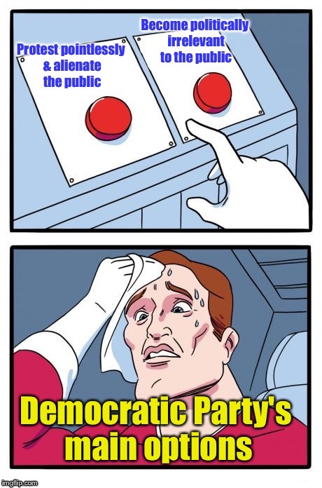 Because the Dems will not rethink progressive liberal policies | . | image tagged in memes,the daily struggle,progressives,democrats,irrelevant,protest | made w/ Imgflip meme maker