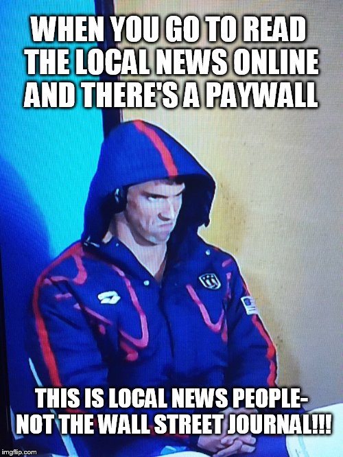 Annoyed Phelps | WHEN YOU GO TO READ THE LOCAL NEWS ONLINE AND THERE'S A PAYWALL; THIS IS LOCAL NEWS PEOPLE- NOT THE WALL STREET JOURNAL!!! | image tagged in annoyed phelps | made w/ Imgflip meme maker