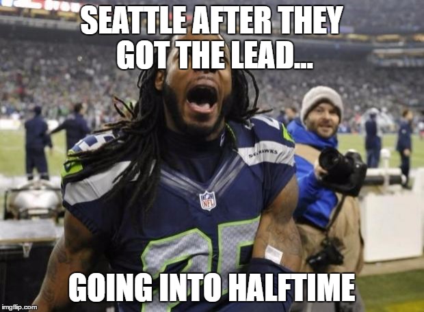 Seahawks Richard Sherman | SEATTLE AFTER THEY GOT THE LEAD... GOING INTO HALFTIME | image tagged in seahawks richard sherman | made w/ Imgflip meme maker