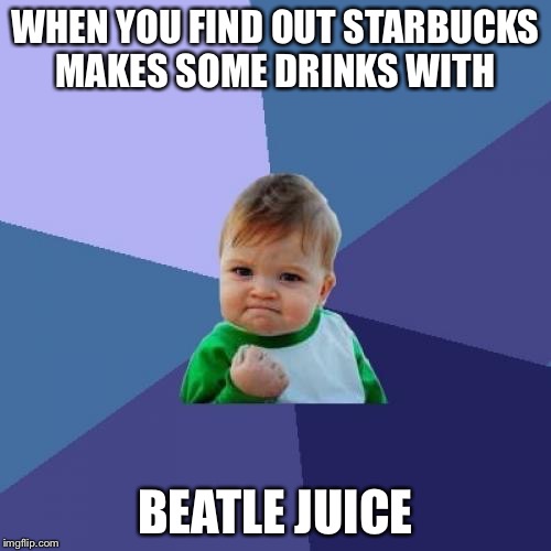 Success Kid Meme | WHEN YOU FIND OUT STARBUCKS MAKES SOME DRINKS WITH; BEATLE JUICE | image tagged in memes,success kid | made w/ Imgflip meme maker