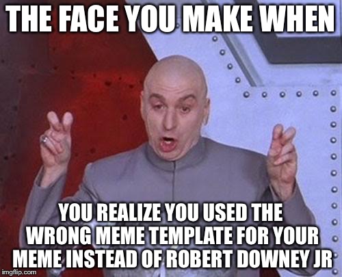 Dr Evil Laser |  THE FACE YOU MAKE WHEN; YOU REALIZE YOU USED THE WRONG MEME TEMPLATE FOR YOUR MEME INSTEAD OF ROBERT DOWNEY JR | image tagged in memes,dr evil laser | made w/ Imgflip meme maker