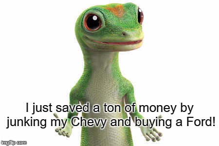 Geico  | I just saved a ton of money by junking my Chevy and buying a Ford! | image tagged in geico | made w/ Imgflip meme maker
