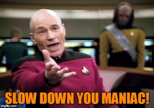 Picard Wtf Meme | SLOW DOWN YOU MANIAC! | image tagged in memes,picard wtf | made w/ Imgflip meme maker