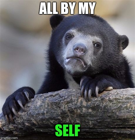 Confession Bear Meme | ALL BY MY; SELF | image tagged in memes,confession bear | made w/ Imgflip meme maker