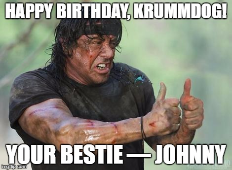 Rambo approved | HAPPY BIRTHDAY, KRUMMDOG! YOUR BESTIE — JOHNNY | image tagged in rambo approved | made w/ Imgflip meme maker