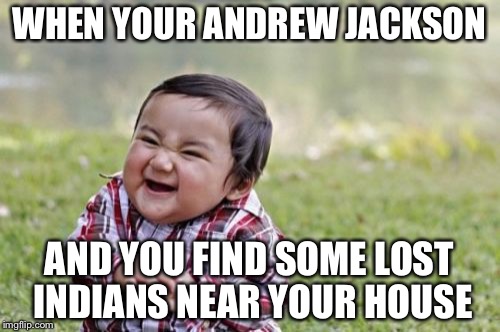 Evil Toddler Meme | WHEN YOUR ANDREW JACKSON; AND YOU FIND SOME LOST INDIANS NEAR YOUR HOUSE | image tagged in memes,evil toddler | made w/ Imgflip meme maker