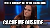 Cash Me Ousside | WHEN YOU SAY WE WON'T MAKE SLA; CACHE ME OUSSIDE.... | image tagged in cash me ousside | made w/ Imgflip meme maker