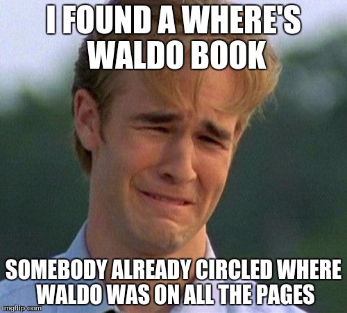 Man, that sucks! | I FOUND A WHERE'S WALDO BOOK; SOMEBODY ALREADY CIRCLED WHERE WALDO WAS ON ALL THE PAGES | image tagged in memes,1990s first world problems,where's waldo | made w/ Imgflip meme maker