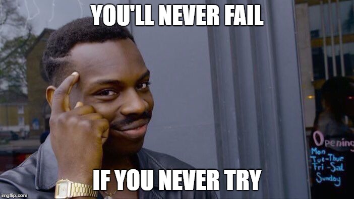 Roll Safe Think About It | YOU'LL NEVER FAIL; IF YOU NEVER TRY | image tagged in roll safe think about it | made w/ Imgflip meme maker