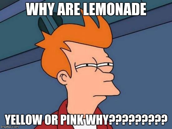 Futurama Fry Meme | WHY ARE LEMONADE; YELLOW OR PINK WHY????????? | image tagged in memes,futurama fry | made w/ Imgflip meme maker
