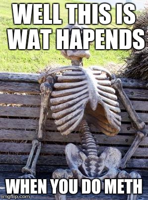 Waiting Skeleton | WELL THIS IS WAT HAPENDS; WHEN YOU DO METH | image tagged in memes,waiting skeleton | made w/ Imgflip meme maker
