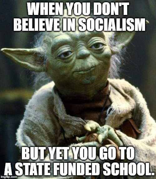 Star Wars Yoda | WHEN YOU DON'T BELIEVE IN SOCIALISM; BUT YET YOU GO TO A STATE FUNDED SCHOOL. | image tagged in memes,star wars yoda | made w/ Imgflip meme maker